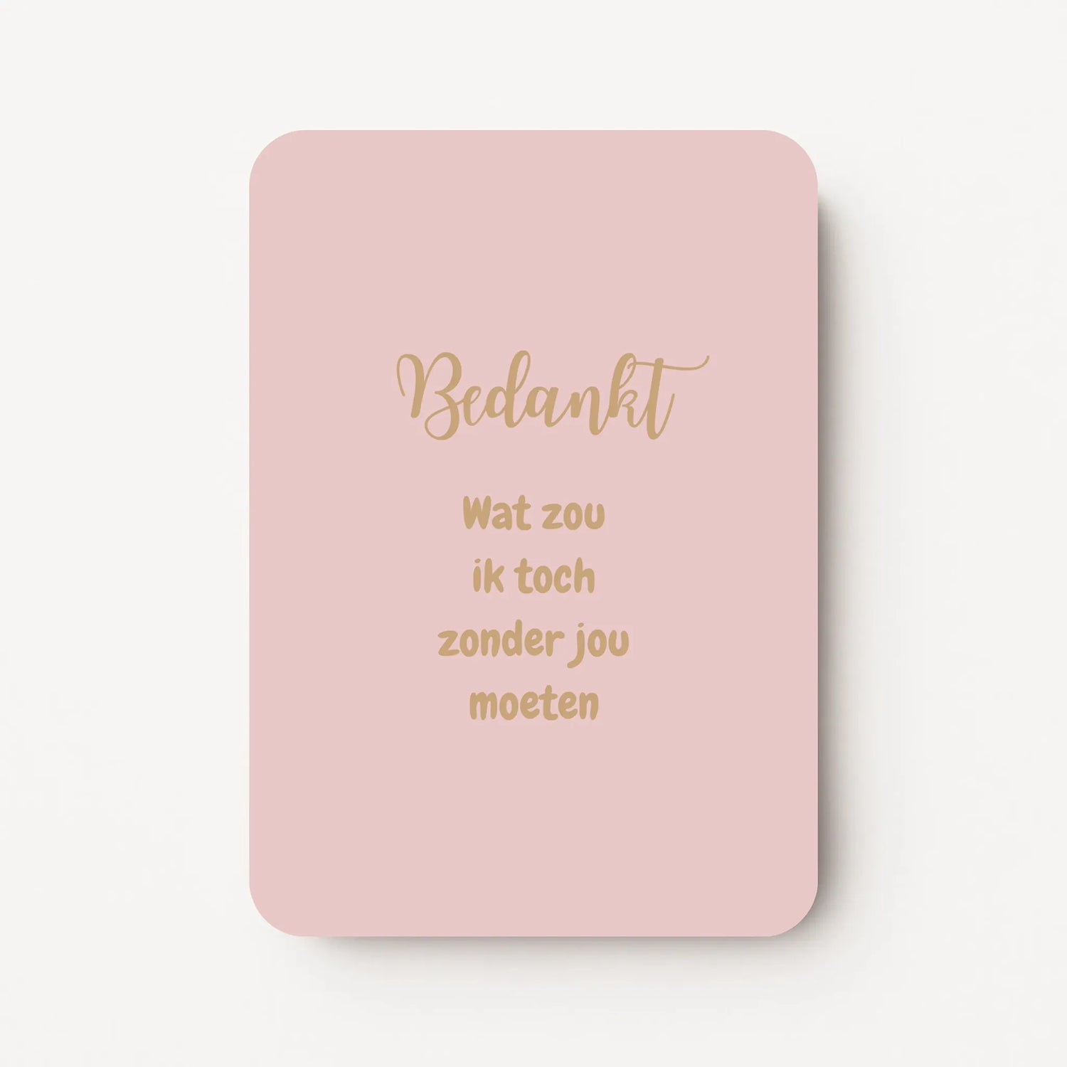 Staande bedankkaart met tekst ‘Bedankt, wat zou ik toch zonder jou moeten’ in sierlijke letters, goudbruine tekst op roze-beige achtergrond, flatlay op witte ondergrond.