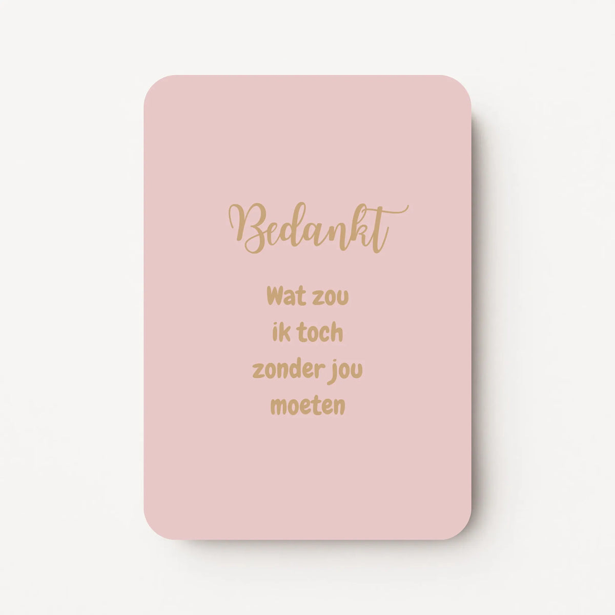 Staande lichtroze bedankkaart met goudbruine tekst "Bedankt, wat zou ik toch zonder jou moeten".