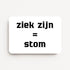 Liggende witte beterschapskaart met zwarte tekst "Ziek zijn = stom".