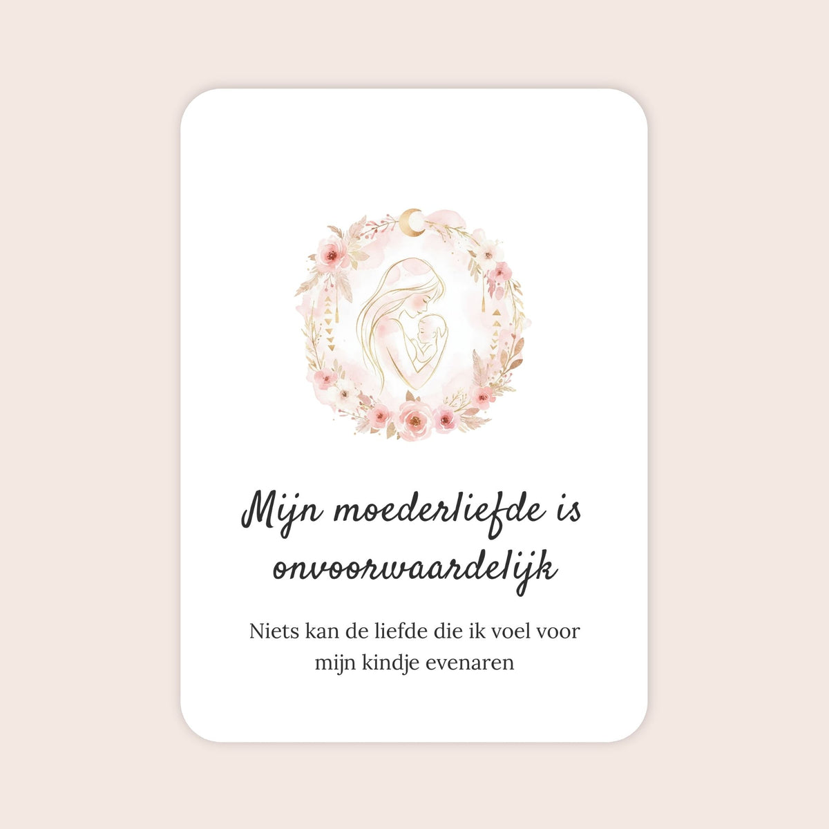 Affirmatiekaart uit de set Zachte zorg voor na je bevalling met de tekst: ‘Mijn moederliefde is onvoorwaardelijk’ en daaronder: ‘Niets kan de liefde die ik voel voor mijn kindje evenaren’